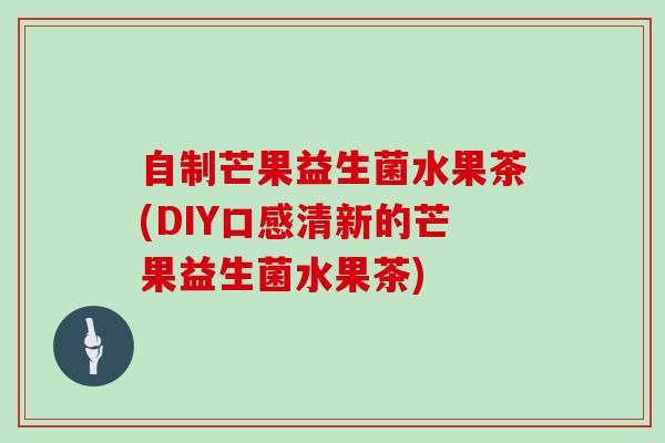 自制芒果益生菌水果茶(DIY口感清新的芒果益生菌水果茶)