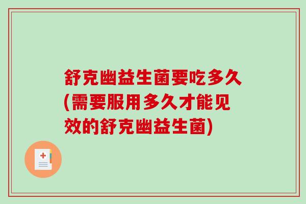 舒克幽益生菌要吃多久(需要服用多久才能见效的舒克幽益生菌)