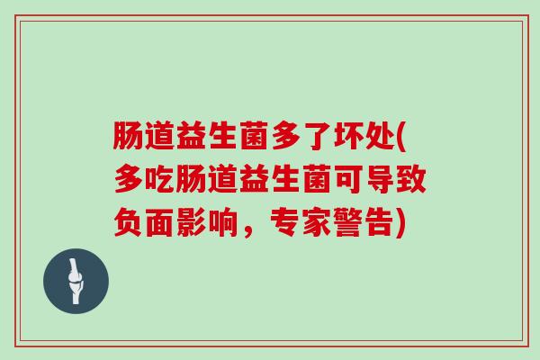 肠道益生菌多了坏处(多吃肠道益生菌可导致负面影响，专家警告)
