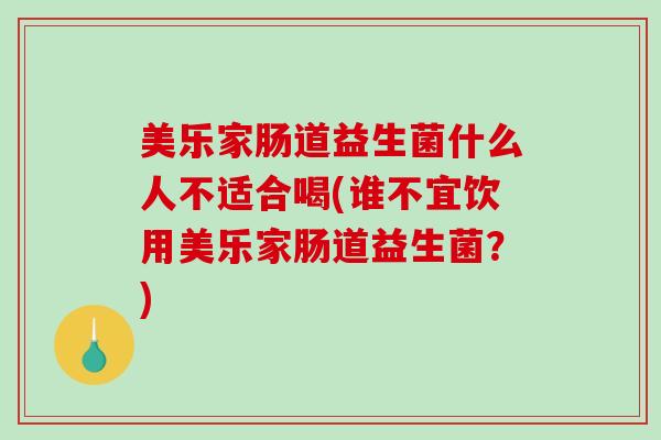 美乐家肠道益生菌什么人不适合喝(谁不宜饮用美乐家肠道益生菌？)
