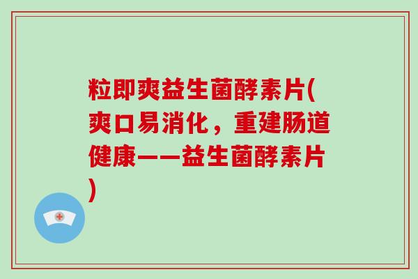 粒即爽益生菌酵素片(爽口易消化，重建肠道健康——益生菌酵素片)
