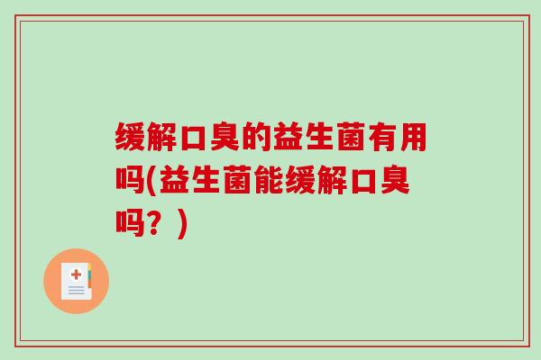 缓解口臭的益生菌有用吗(益生菌能缓解口臭吗？)