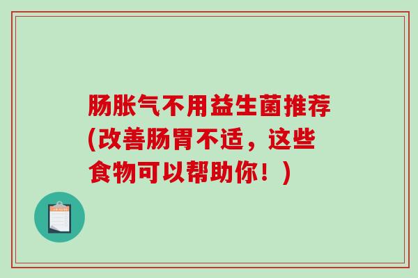肠不用益生菌推荐(改善肠胃不适，这些食物可以帮助你！)