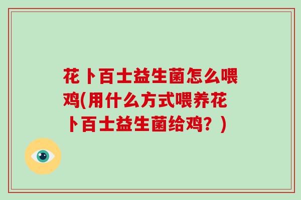花卜百士益生菌怎么喂鸡(用什么方式喂养花卜百士益生菌给鸡？)