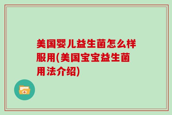 美国婴儿益生菌怎么样服用(美国宝宝益生菌用法介绍)