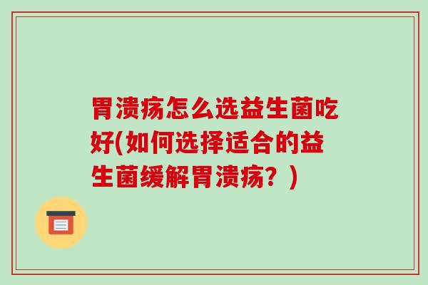 怎么选益生菌吃好(如何选择适合的益生菌缓解？)