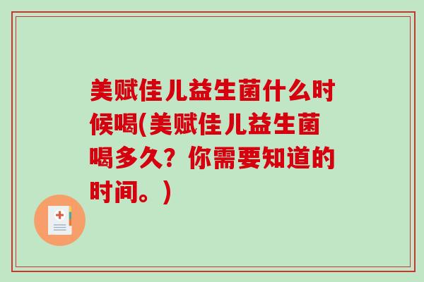 美赋佳儿益生菌什么时候喝(美赋佳儿益生菌喝多久？你需要知道的时间。)