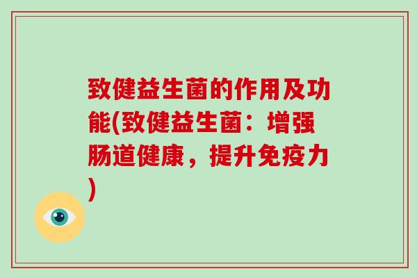 致健益生菌的作用及功能(致健益生菌:增强肠道健康,提升力) 致健益生菌的作用及功能(致健益生菌:增强肠道健康,提升力)
