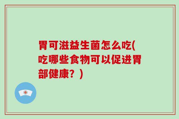 胃可滋益生菌怎么吃(吃哪些食物可以促进胃部健康？)