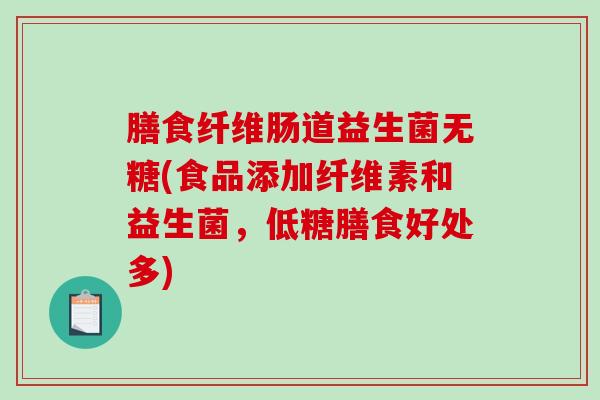 膳食纤维肠道益生菌无糖(食品添加纤维素和益生菌，低糖膳食好处多)