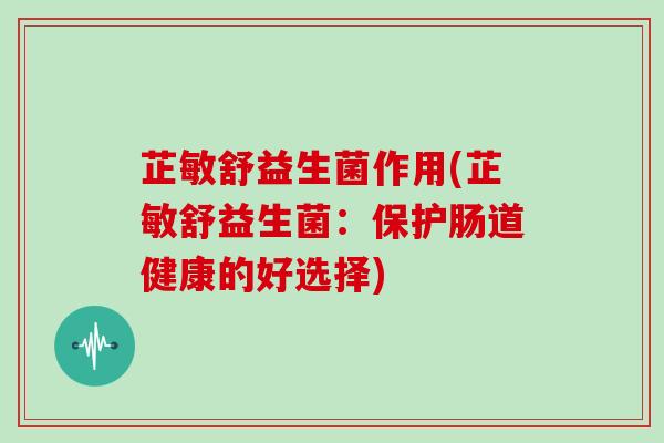 芷敏舒益生菌作用(芷敏舒益生菌：保护肠道健康的好选择)