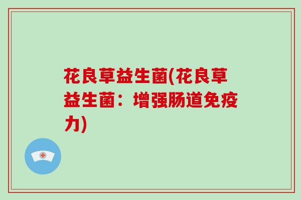 花良草益生菌(花良草益生菌：增强肠道免疫力)