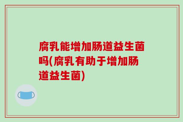 腐乳能增加肠道益生菌吗(腐乳有助于增加肠道益生菌)