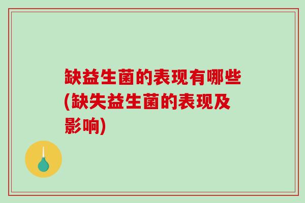 缺益生菌的表现有哪些(缺失益生菌的表现及影响)