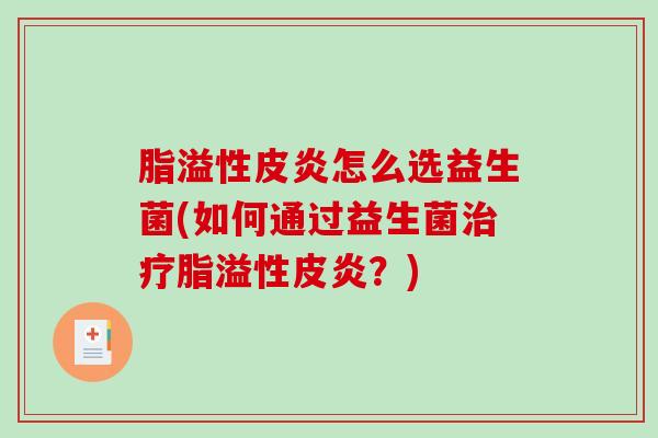 脂溢性皮炎怎么选益生菌(如何通过益生菌治疗脂溢性皮炎？)