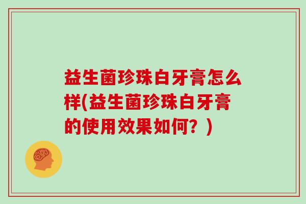 益生菌珍珠白牙膏怎么样(益生菌珍珠白牙膏的使用效果如何？)