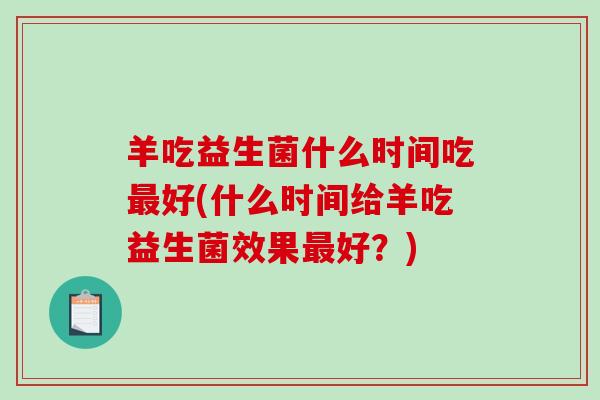 羊吃益生菌什么时间吃好(什么时间给羊吃益生菌效果好？)