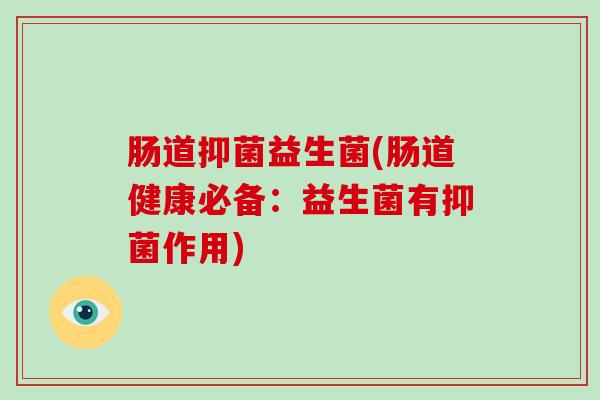 肠道抑菌益生菌(肠道健康必备：益生菌有抑菌作用)