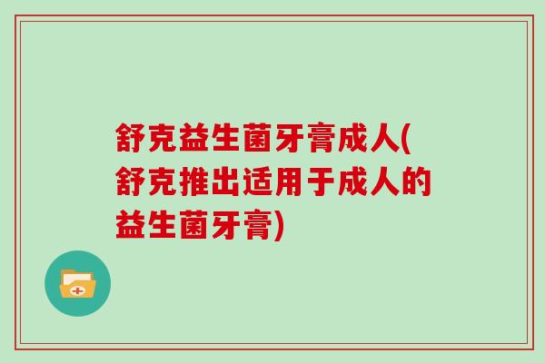 舒克益生菌牙膏成人(舒克推出适用于成人的益生菌牙膏)