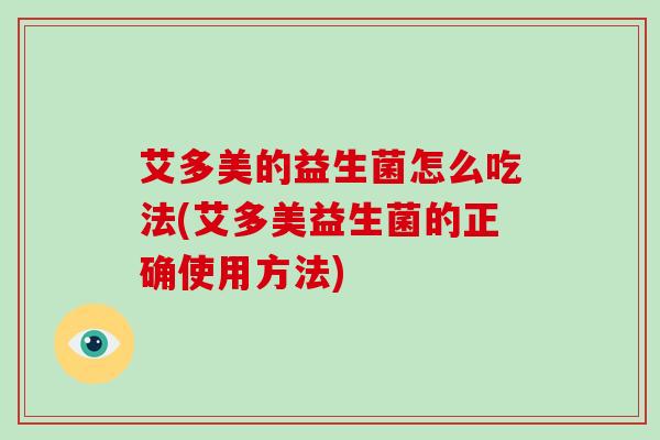 艾多美的益生菌怎么吃法(艾多美益生菌的正确使用方法)
