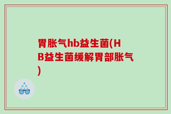 胃hb益生菌(HB益生菌缓解胃部) 胃hb益生菌(HB益生菌缓解胃部)