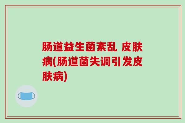 肠道益生菌紊乱 (肠道菌失调引发)