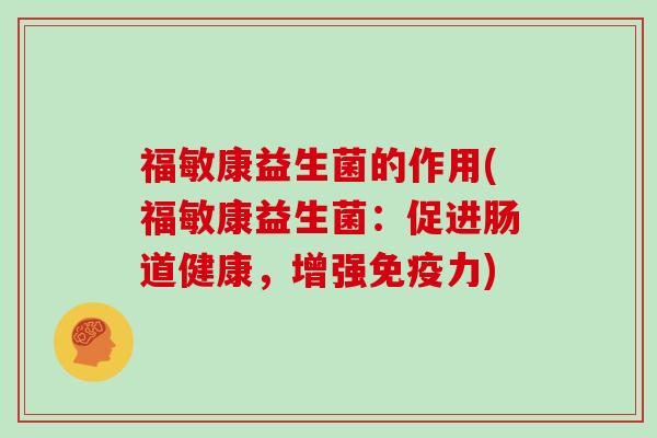 福敏康益生菌的作用(福敏康益生菌：促进肠道健康，增强力)