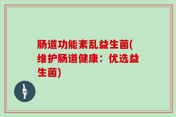 肠道功能紊乱益生菌(维护肠道健康：优选益生菌)