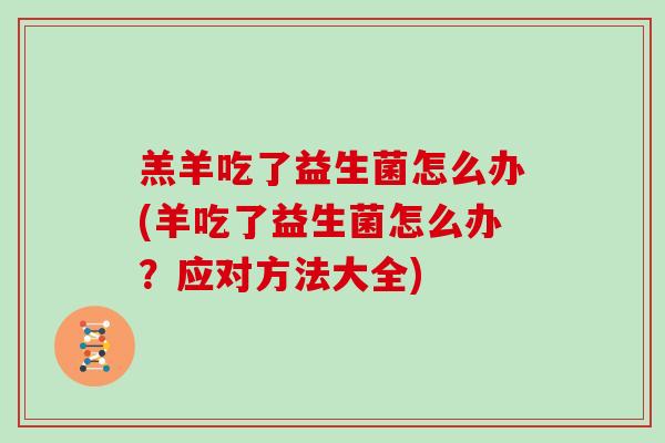 羔羊吃了益生菌怎么办(羊吃了益生菌怎么办？应对方法大全)