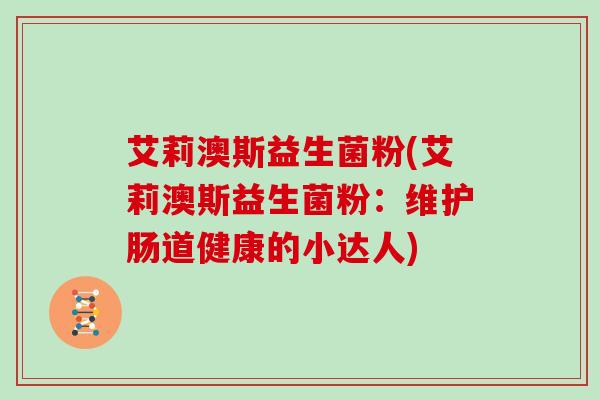 艾莉澳斯益生菌粉(艾莉澳斯益生菌粉：维护肠道健康的小达人)