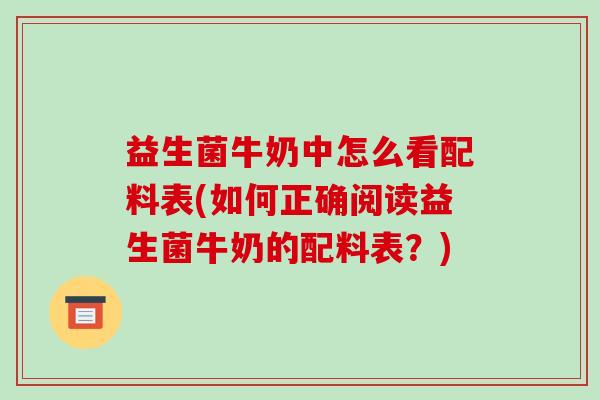 益生菌牛奶中怎么看配料表(如何正确阅读益生菌牛奶的配料表？)