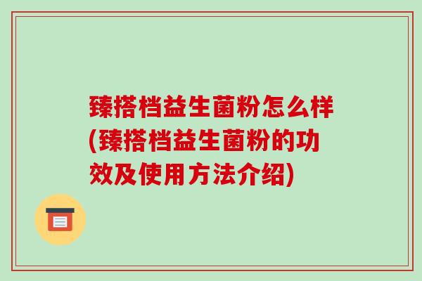臻搭档益生菌粉怎么样(臻搭档益生菌粉的功效及使用方法介绍)
