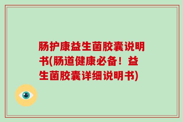 肠护康益生菌胶囊说明书(肠道健康必备!益生菌胶囊详细说明书) 肠护康益生菌胶囊说明书(肠道健康必备!益生菌胶囊详细说明书)