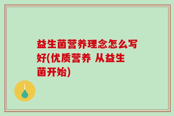 益生菌营养理念怎么写好(优质营养 从益生菌开始)