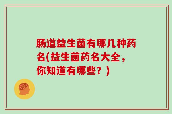 肠道益生菌有哪几种药名(益生菌药名大全，你知道有哪些？)