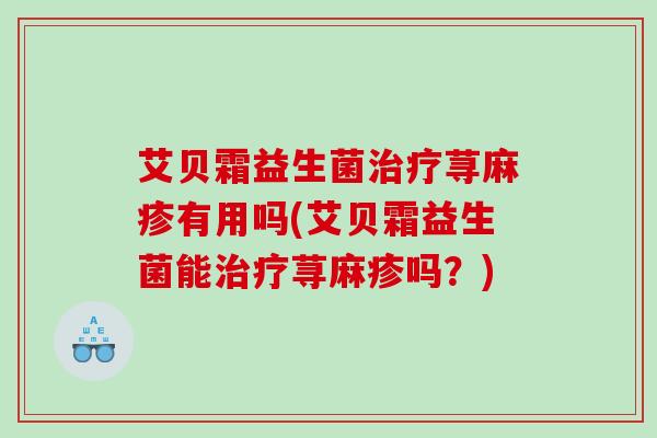 艾贝霜益生菌荨麻疹有用吗(艾贝霜益生菌能荨麻疹吗？)