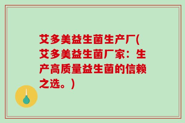 艾多美益生菌生产厂(艾多美益生菌厂家：生产高质量益生菌的信赖之选。)