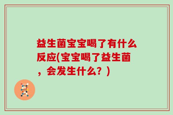 益生菌宝宝喝了有什么反应(宝宝喝了益生菌，会发生什么？)