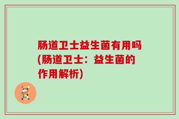 肠道卫士益生菌有用吗(肠道卫士：益生菌的作用解析)