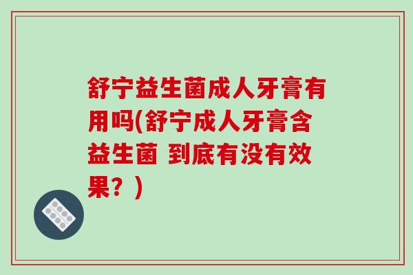舒宁益生菌成人牙膏有用吗(舒宁成人牙膏含益生菌 到底有没有效果？)