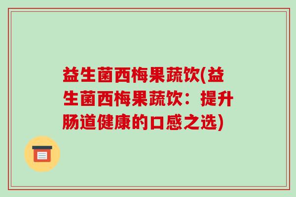 益生菌西梅果蔬饮(益生菌西梅果蔬饮：提升肠道健康的口感之选)