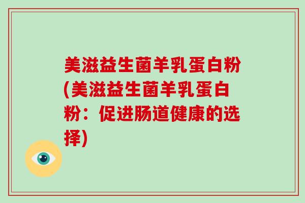 美滋益生菌羊乳蛋白粉(美滋益生菌羊乳蛋白粉：促进肠道健康的选择)