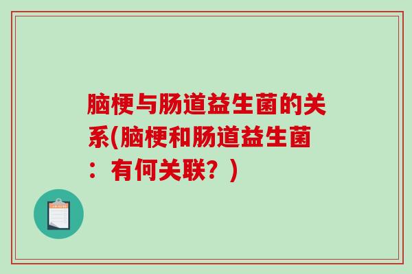 脑梗与肠道益生菌的关系(脑梗和肠道益生菌：有何关联？)