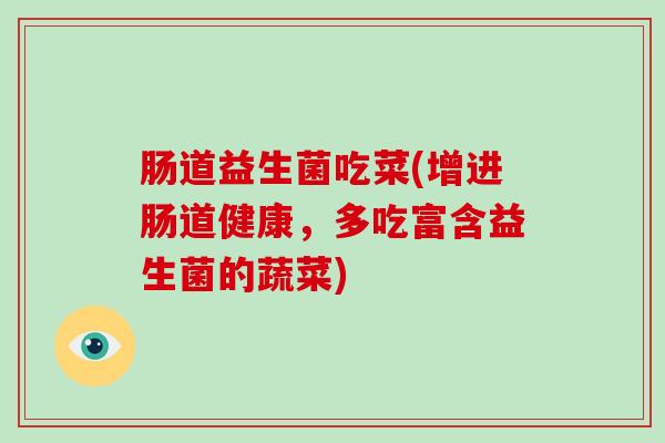 肠道益生菌吃菜(增进肠道健康，多吃富含益生菌的蔬菜)