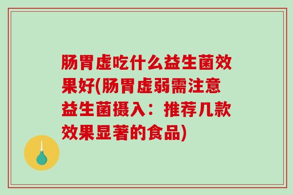 肠胃虚吃什么益生菌效果好(肠胃虚弱需注意益生菌摄入：推荐几款效果显著的食品)