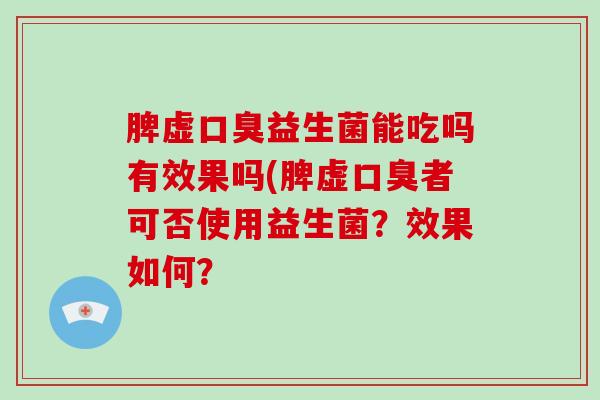 脾虚口臭益生菌能吃吗有效果吗(脾虚口臭者可否使用益生菌？效果如何？