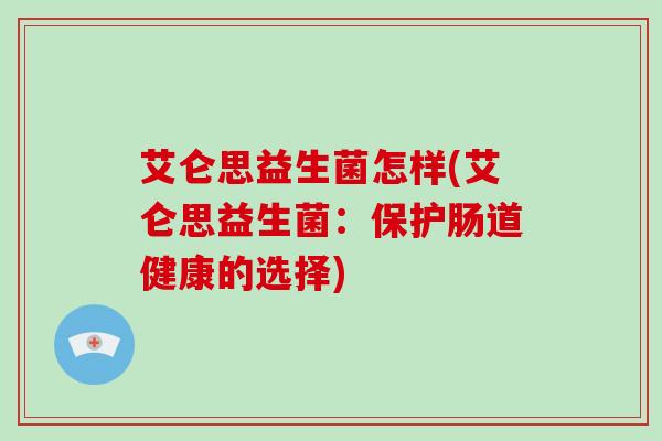 艾仑思益生菌怎样(艾仑思益生菌：保护肠道健康的选择)