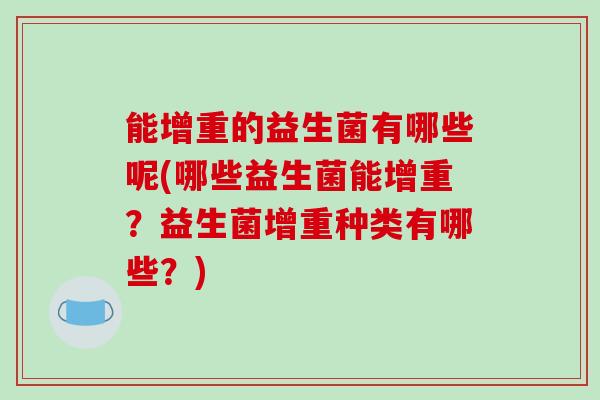 能增重的益生菌有哪些呢(哪些益生菌能增重？益生菌增重种类有哪些？)