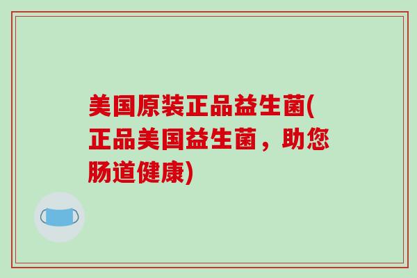 美国原装正品益生菌(正品美国益生菌，助您肠道健康)