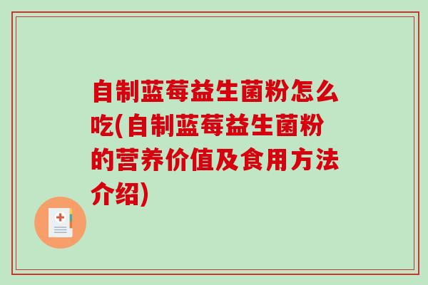 自制蓝莓益生菌粉怎么吃(自制蓝莓益生菌粉的营养价值及食用方法介绍)
